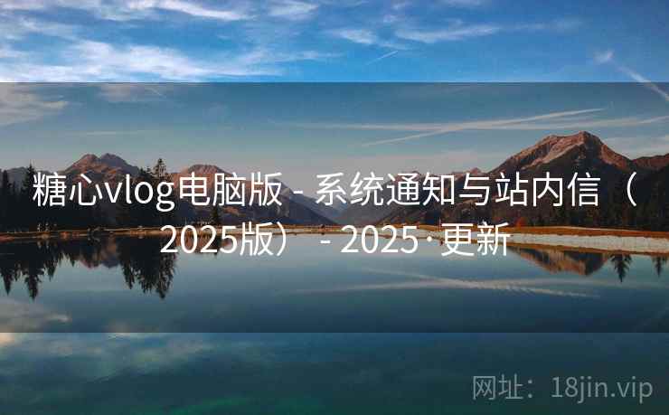 糖心vlog电脑版 - 系统通知与站内信(2025版) - 2025·更新 糖心vlog电脑版 - 系统通知与站内信(2025版) - 2025·更新