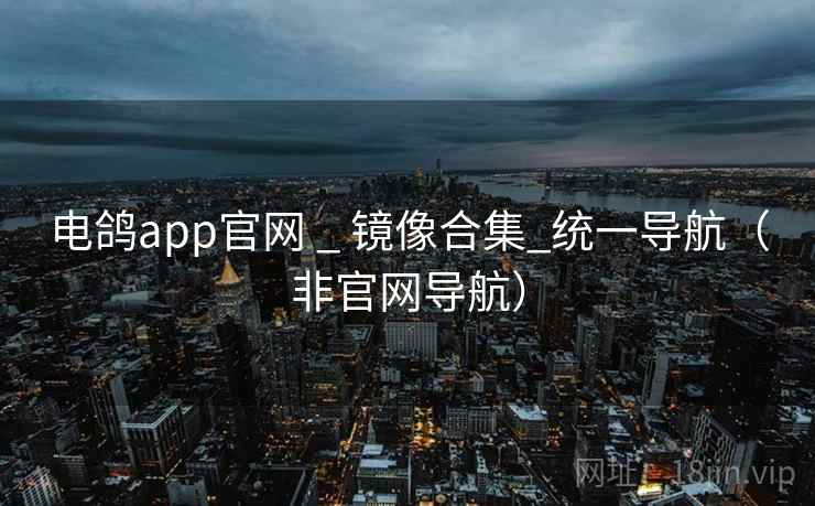 电鸽app官网 _ 镜像合集_统一导航（非官网导航）