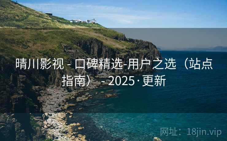 晴川影视 - 口碑精选-用户之选(站点指南) - 2025·更新 晴川影视 - 口碑精选-用户之选(站点指南) - 2025·更新