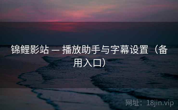 锦鲤影站 — 播放助手与字幕设置（备用入口）