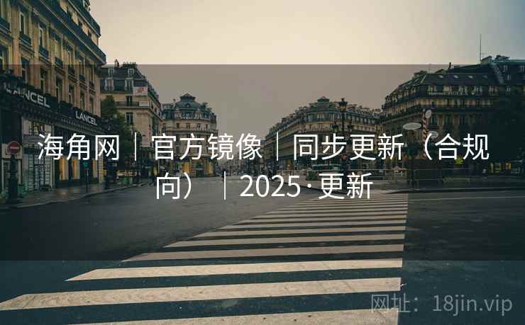 海角网|官方镜像|同步更新(合规向)|2025·更新