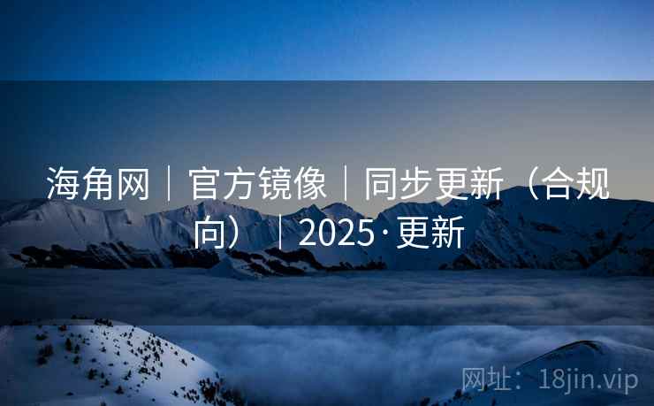海角网|官方镜像|同步更新(合规向)|2025·更新 海角网|官方镜像|同步更新(合规向)|2025·更新