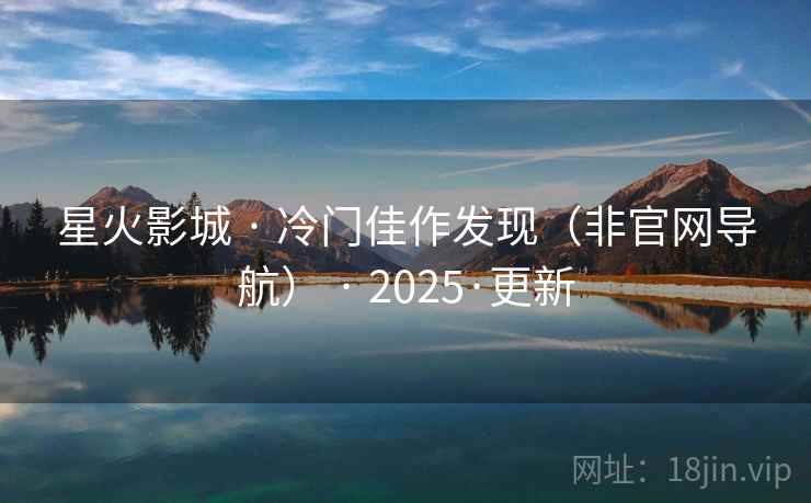 星火影城 · 冷门佳作发现(非官网导航) · 2025·更新 星火影城 · 冷门佳作发现(非官网导航) · 2025·更新