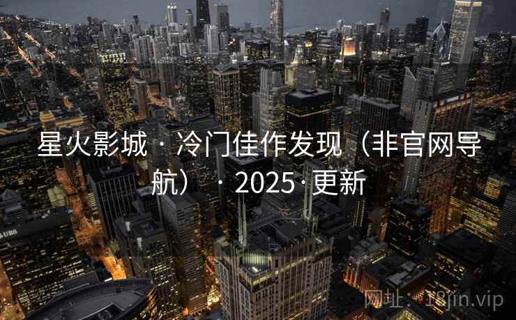 星火影城 · 冷门佳作发现（非官网导航） · 2025·更新