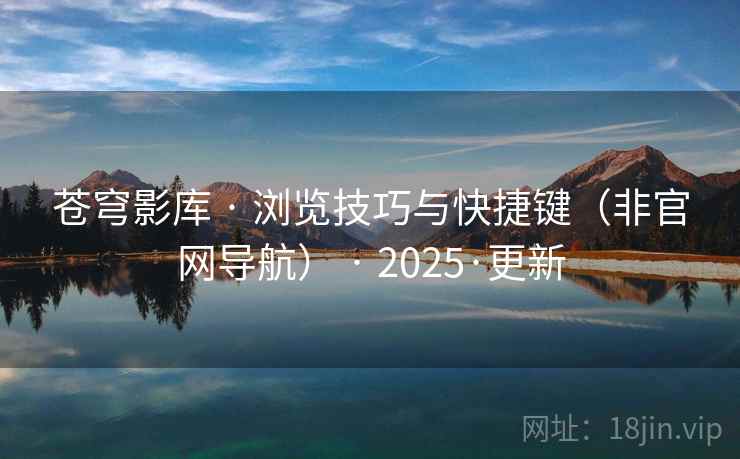 苍穹影库 · 浏览技巧与快捷键(非官网导航) · 2025·更新