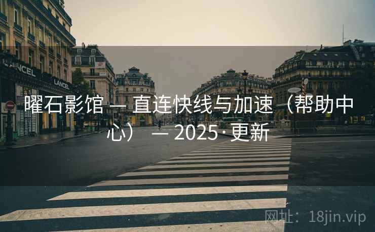 曜石影馆 — 直连快线与加速(帮助中心) — 2025·更新