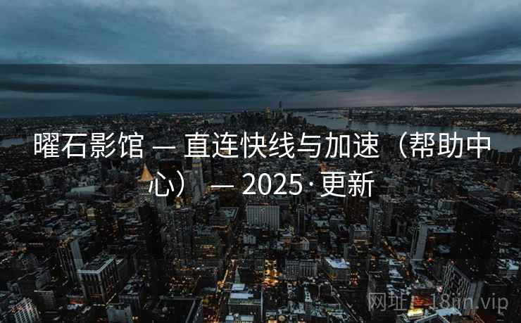 曜石影馆 — 直连快线与加速(帮助中心) — 2025·更新 曜石影馆 — 直连快线与加速(帮助中心) — 2025·更新