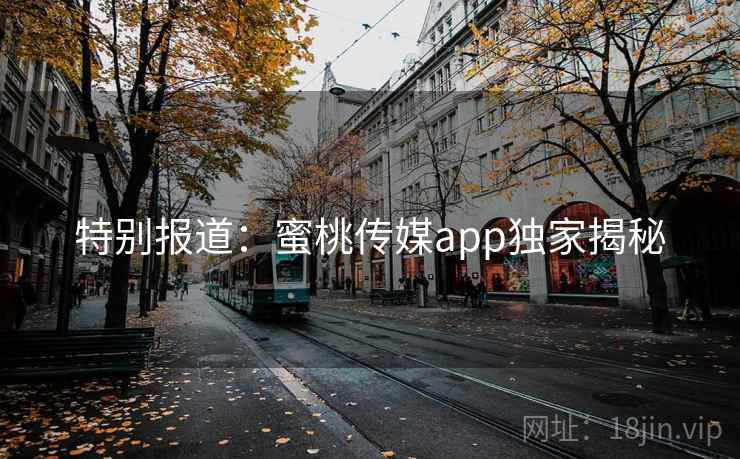 特别报道:蜜桃传媒app独家揭秘