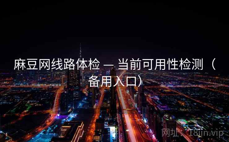 麻豆网线路体检 — 当前可用性检测(备用入口) 麻豆网线路体检 — 当前可用性检测(备用入口)