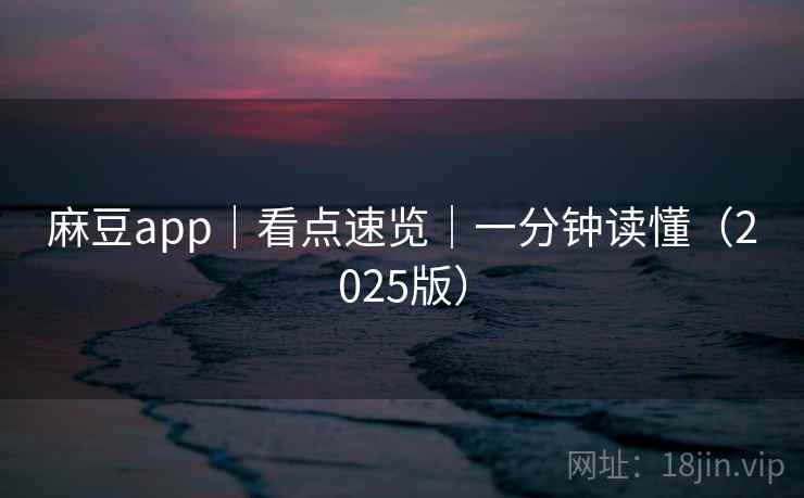 麻豆app｜看点速览｜一分钟读懂（2025版）
