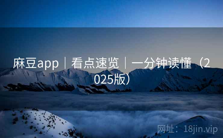 麻豆app｜看点速览｜一分钟读懂（2025版）